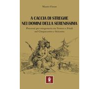 A caccia di streghe nei domini della Serenissima. Processi per stregoneria tra Veneto e Friuli nel Cinquecento e Seicento