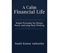 A Calm Financial Life: Simple Principles for Money, Peace, and Long-Term Thinking