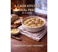 A Calm Kitchen Meal Prep: 4-Week Plan for Cozy Home Cooking, Easy Make-Ahead Meals, Soups, Comfort Dinners and Simple Breakfasts
