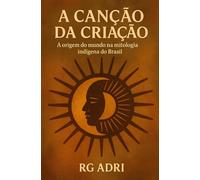 A Canção da Criação: A origem do mundo na mitologia indígena do Brasil