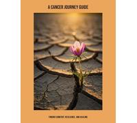A Cancer Journey Guide: Finding Comfort, Resilience, And Healing