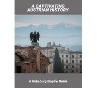 A Captivating Austrian History: A Habsburg Empire Guide