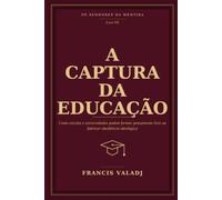 A CAPTURA DA EDUCAÇÃO: Como escolas e universidades podem formar pensamento livre ou fabricar obediência ideológica