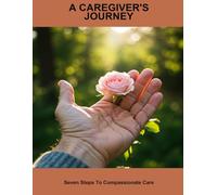 A Caregiver'S Journey: Seven Steps To Compassionate Care