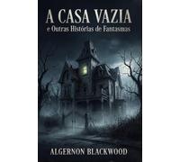 A Casa Vazia e Outras Histórias de Fantasmas: Algernon Blackwood
