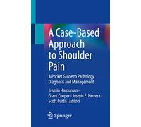 A Case-based Approach to Shoulder Pain: A Pocket Guide to Pathology, Diagnosis and Management
