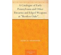 A CATALOGUE of Early Pennsylvania and Other Firearms and Edged Weapons at "Restless Oaks", McElhattan, Pa.