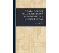 A Catalogue of Remarkable Books Published by Mr. George Redway