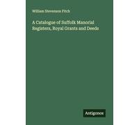 A Catalogue of Suffolk Manorial Registers, Royal Grants and Deeds