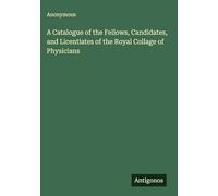 A Catalogue of the Fellows, Candidates, and Licentiates of the Royal Collage of Physicians