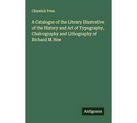 A Catalogue of the Library Illustrative of the History and Art of Typography, Chalcography and Lithography of Richard M. Hoe