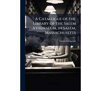 A Catalogue of the Library of the Salem Athenaeum, in Salem, Massachusetts
