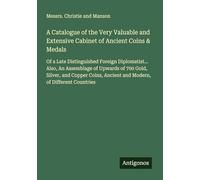 A Catalogue of the Very Valuable and Extensive Cabinet of Ancient Coins & Medals: Of a Late Distinguished Foreign Diplomatist... Also, An Assemblage ... Ancient and Modern, of Different Countries