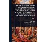 A Catalogue RaisonnÃ(c) of the Works of the Most Eminent Dutch Painters of the Seventeenth Century Based on the Work of John Smith. Translated and Edited by Edward G. Hawke