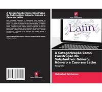 A Categorização Como Construção Do Substantivo: Género, Número e Caso em Latim: Monografia