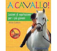 A cavallo! Lezioni di equitazione per i più giovani. Ediz. illustrata