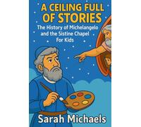 A Ceiling Full of Stories: The History of the Michelangelo and the Sistine Chapel For Kids