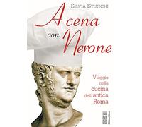 A cena con Nerone. Viaggio nella cucina dell'antica Roma