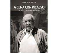 Libri Giancarlo Bocchi - A Cena Con Picasso. La Vita E' L'arte Dell'incontro. Ed