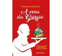 A cena da Giorgio. Ricette, racconti e ospiti illustri di Casa Zanarini