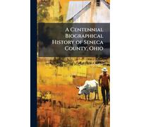 A Centennial Biographical History of Seneca County, Ohio
