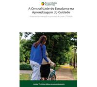 A Centralidade do Estudante na Aprendizagem do Cuidado: A natureza da interação no processo de cuidar. 2ª Edição