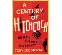 A Century of Hitchcock: The Man, the Myths, the Legacy