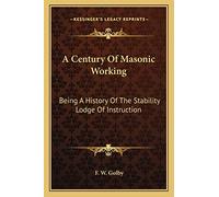 A Century Of Masonic Working: Being A History Of The Stability Lodge Of Instruction