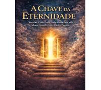 A Chave da Eternidade: Descubra com Deus pode Mudar a sua vida Mesmo Quando Tudo parece Perdido