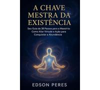 A CHAVE MESTRA DA EXISTÊNCIA: Seu Guia de 38 Passos para a Maestria: Como Aliar Virtude e Ação para Conquistar a Abundância.