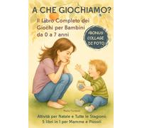 A CHE GIOCHIAMO?: Il Libro Completo dei Giochi per Bambini da 0 a 7 anni. Attività per Natale e Tutte le Stagioni: 5 libri in 1 per Mamme e Piccoli.