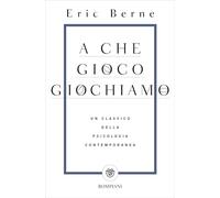 A che gioco giochiamo: Un classico della psicologia contemporanea