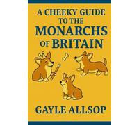 A cheeky guide to the monarchs of Britain: A witty romp through 1,000 years of kings, queens, scandals and crown-shaped chaos