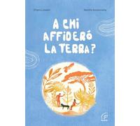 A chi affiderò la terra? Ediz. a colori