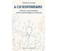 A CHI RISPONDIAMO: Libertà e responsabilità nell'era della intelligenza artificiale