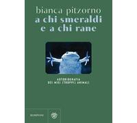 A chi smeraldi e a chi rane. Autobiografia dei miei (troppi) animali