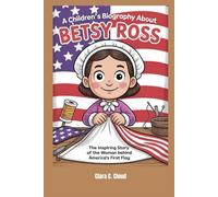 A children's biography about Betsy Ross: The inspiring story of the Woman Behind America’s First Flag