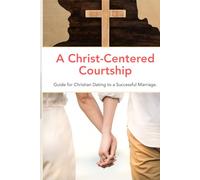 A Christ-Centered Courtship: Guide for Christian Dating to a Successful Marriage.
