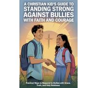 A Christian Kid's Guide to Standing Strong Against Bullies with Faith and Courage: Practical Ways to Respond to Bullies with Grace, Truth, and Holy Boldness