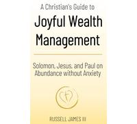 A Christian’s Guide to Joyful Wealth Management: Solomon, Jesus, and Paul on Abundance without Anxiety