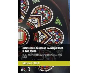 A Christian’s Response to Joseph Smith in Two Books.: On the ‘King Follett Discourse’ and the ‘Sermon in the Grove’
