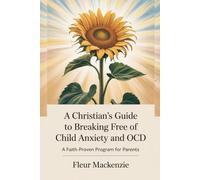 A Christian's Guide to Breaking Free of Child Anxiety and OCD: A Faith-Proven Program for Parents