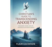 A Christian's Guide to Transcending Anxiety: Building Your Life on the Rock of God's Peace