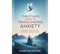 A Christian's Guide to Transcending Anxiety: Building Your Life on the Rock of God's Peace