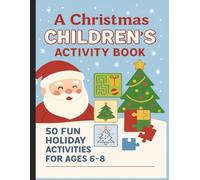A Christmas Children’s Activity Book: 50+ Fun Holiday Activities for Ages 6-8 - Puzzles, Coloring, Mazes & More!