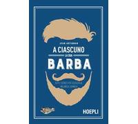 A ciascuno la sua barba. Tutti i segreti per sceglierla, tagliarla, curarla