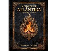 A CIDADE DE ATLÂNTIDA: O ENIGMA DE AGNI. CÓDIGOS REVELADOS: PLATÃO, MICHELANGELO E LEONARDO DA VINCI.: Códigos Revelados: Platão e a Cidade de ... de Adão Leonardo da Vinci e a Última Ceia.