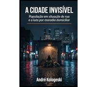 A CIDADE INVISÍVEL: População em situação de rua e a luta por moradia domiciliar