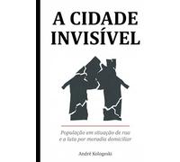A CIDADE INVISÍVEL: População em situação de rua e a luta por moradia domiciliar