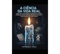 A Ciência da Vida Real: Como usar o pensamento científico para resolver problemas, tomar melhores decisões e enfrentar o desconhecido com mais clareza